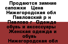 Продаются зимние сапожки › Цена ­ 1 000 - Нижегородская обл., Павловский р-н, Павлово г. Одежда, обувь и аксессуары » Женская одежда и обувь   . Нижегородская обл.